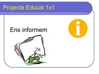 Projecte Educat 1x1 Ens informem 