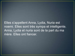 Elles s’appellentAnna, Lydia, Nuria est noemi. Elles sonttrèssympa et intelligente. Anna, Lydia et nuriasont de la part du ma mère. Elles ontfiancer.