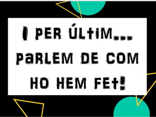 I per últim...
parlem de com
ho hem fet!
 