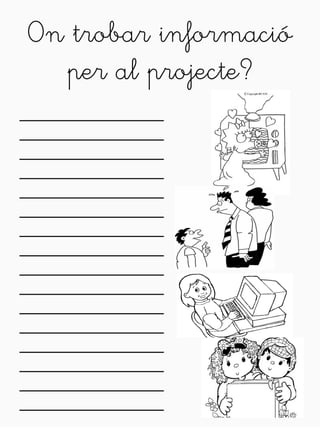 On trobar informació 
per al projecte? 
_______________ 
_______________ 
_______________ 
_______________ 
_______________ 
_______________ 
_______________ 
_______________ 
_______________ 
_______________ 
_______________ 
_______________ 
_______________ 
_______________ 
_______________ 
_______________ 
 