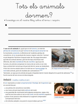 Tots els animals 
dormen? 
● Investiga en el nostre blog sobre el tema i respón: 
● ____________________ 
____________________ 
____________________ 
____________________ 
 
