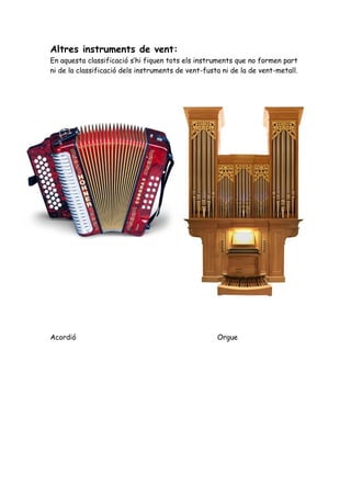 Altres instruments de vent:
En aquesta classificació s’hi fiquen tots els instruments que no formen part
ni de la classificació dels instruments de vent-fusta ni de la de vent-metall.




Acordió                                             Orgue
 