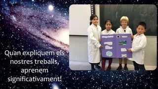 Quan expliquem els
nostres treballs,
aprenem
significativament!
 