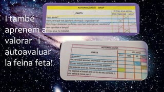 I també
aprenem a
valorar i
autoavaluar
la feina feta!
 
