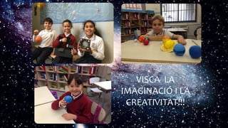 VISCA LA
IMAGINACIÓ I LA
CREATIVITAT!!!
 