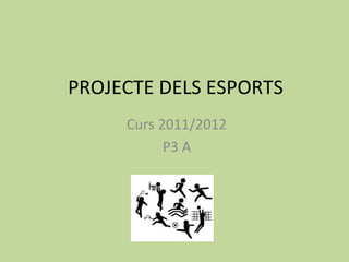 PROJECTE DELS ESPORTS
     Curs 2011/2012
           P3 A
 