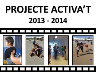 PROJECTE ACTIVA’T
2013 - 2014
 