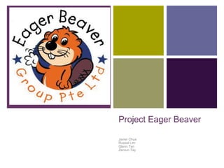 Project Eager Beaver Javier Chua Russel Lim Glenn Tan Zeroun Tay 