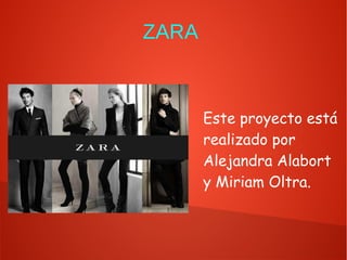 ZARA
Este proyecto está
realizado por
Alejandra Alabort
y Miriam Oltra.
 