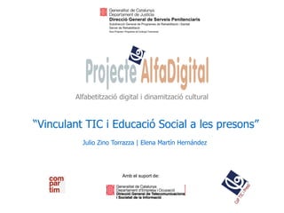 Alfabetització digital i dinamització cultural



“Vinculant TIC i Educació Social a les presons”
          Julio Zino Torrazza | Elena Martín Hernández




                        Amb el suport de:
 