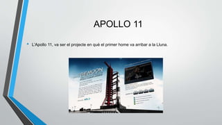 APOLLO 11
• L’Apollo 11, va ser el projecte en què el primer home va arribar a la Lluna.
 