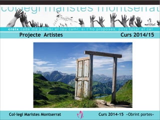Projecte Artistes Curs 2014/15 
Col·legi Maristes Montserrat Curs 2014-15 «Obrint portes» 
 