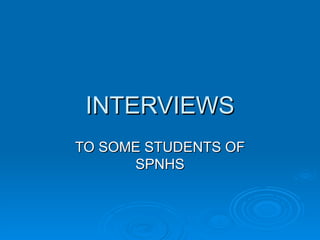 INTERVIEWS TO SOME STUDENTS OF SPNHS 