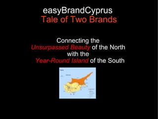 easyBrandCyprus
   Tale of Two Brands

       Connecting the
Unsurpassed Beauty of the North
           with the
 Year-Round Island of the South
 