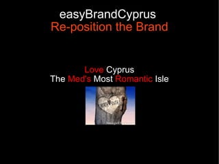 easyBrandCyprus
Re-position the Brand


       Love Cyprus
The Med's Most Romantic Isle
 