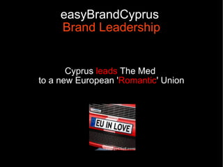 easyBrandCyprus
     Brand Leadership


       Cyprus leads The Med
to a new European 'Romantic' Union
 