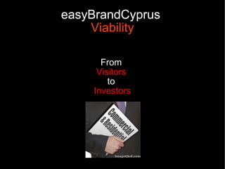 easyBrandCyprus
    Viability

      From
     Visitors
        to
    Investors
 