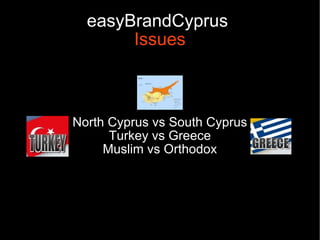 easyBrandCyprus
       Issues



North Cyprus vs South Cyprus
      Turkey vs Greece
     Muslim vs Orthodox
 