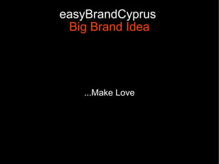 easyBrandCyprus
 Big Brand Idea




   ...Make Love
 