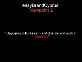 easyBrandCyprus
              Viewpoint 2



“Opposing cultures can (and do) live and work in
                    harmony”
 