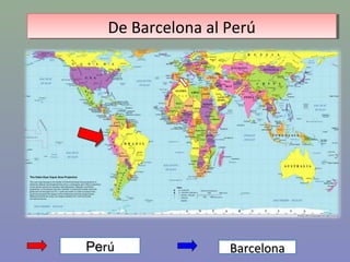 De Barcelona al Perú
    De Barcelona al Perú

De Barcelona a Perú




 Perú               Barcelona
 