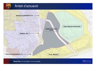 Àmbit d’actuació




                                                                Espai Natural del Remolar
                                            Àmbit d’actuació
                                                 60.4 ha


         Sistema viari




                                                Front Marítim




Barça Parc. Un nou espai, un nou concepte
 