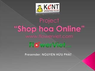 Project“Shop hoa Online”www.flowerviet.com Presender: NGUYỄN HỮU PHÁT 