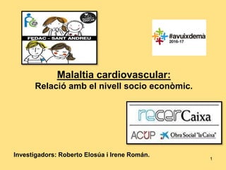 1
Malaltia cardiovascular:
Relació amb el nivell socio econòmic.
Investigadors: Roberto Elosúa i Irene Román.
 