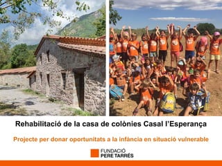 Fer sostenible la
Fundació Pere
Tarrés
Rehabilitació de la casa de colònies Casal l’Esperança
Projecte per donar oportunitats a la infància en situació vulnerable
 