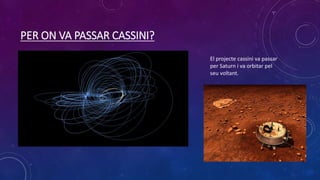 PER ON VA PASSAR CASSINI?
El projecte cassini va passar
per Saturn i va orbitar pel
seu voltant.
 