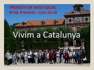 PROJECTE DE MEDI SOCIAL
4t Ed. Primària – Curs 15-16
Vivim a Catalunya
 
