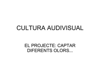 CULTURA AUDIVISUAL EL PROJECTE: CAPTAR DIFERENTS OLORS...