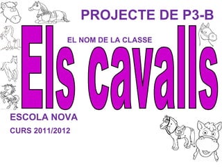 PROJECTE DE P3-B
             EL NOM DE LA CLASSE




ESCOLA NOVA
CURS 2011/2012
 