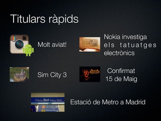 Titulars ràpids
                               Nokia investiga
      Molt aviat!              els tatuatges
                               electrònics

                                Conﬁrmat
     Sim City 3
                               15 de Maig


                    Estació de Metro a Madrid
 