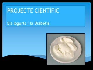 PROJECTE CIENTÍFIC

Els Iogurts i la Diabetis
 