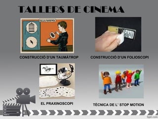 TALLERS DE CINEMA



CONSTRUCCIÓ D’UN TAUMÀTROP   CONSTRUCCIÓ D’UN FOLIOSCOPI




         EL PRAXINOSCOPI      TÈCNICA DE L’ STOP MOTION
 