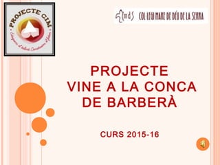 PROJECTE
VINE A LA CONCA
DE BARBERÀ
CURS 2015-16
 
