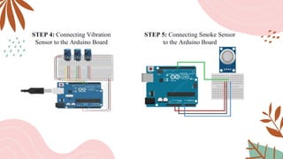 STEP 5: Connecting Smoke Sensor
to the Arduino Board
STEP 4: Connecting Vibration
Sensor to the Arduino Board
 
