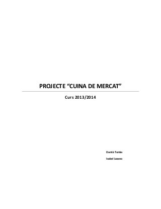 PROJECTE “CUINA DE MERCAT”
Curs 2013/2014
Damià Tomàs
Isabel Lozano
 