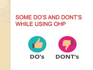 SOME DO’S AND DONT’S
WHILE USING OHP
 
