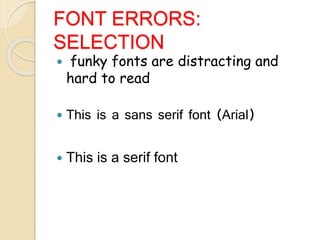 FONT ERRORS:
SELECTION
 funky fonts are distracting and
hard to read
 This is a sans serif font (Arial)
 This is a serif font
 