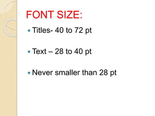 FONT SIZE:
 Titles- 40 to 72 pt
 Text – 28 to 40 pt
 Never smaller than 28 pt
 