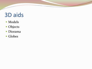 3D aids
 Models
 Objects
 Diorama
 Globes
 