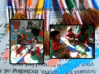 Pintem la papallona de l’Andy Warhol
 