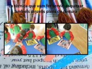 La tècnica que vam fer servir: esquitxar
    amb els pinzells plens de pintura
 