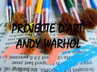 PROJECTE D’ART:
 ANDY WARHOL
 