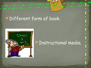 Different form of book.




            Instructional media.
 
