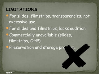 LIMITATIONS
For slides, filmstrips, transparencies, not
 excessive use.
For slides and filmstrips, lacks audition.
Commercially unavailable (slides,
 filmstrips, OHP)
Preservation and storage problem.
 