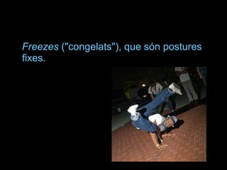 Freezes  ("congelats"), que són postures fixes.  