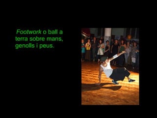 Footwork  o ball a terra sobre mans, genolls i peus.  